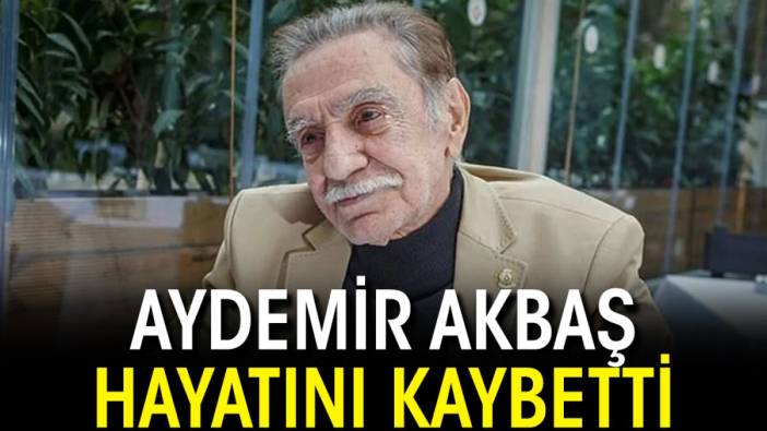 Usta oyuncu Aydemir Akbaş hayatını kaybetti