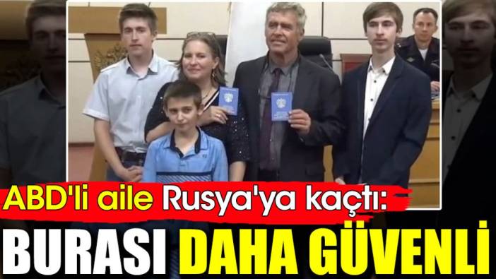 ABD'li aile Rusya'ya kaçtı: Burası daha güvenli