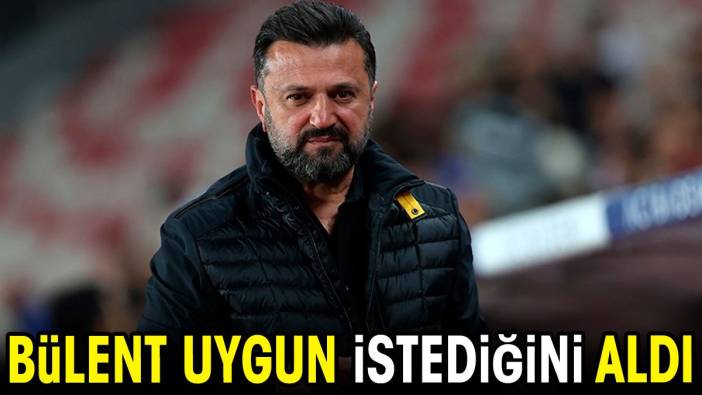 Bülent Uygun istediğini aldı