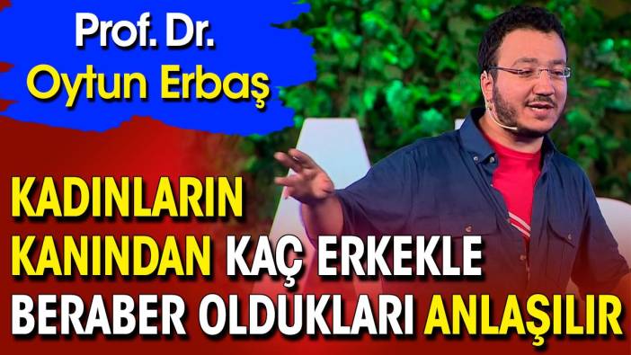 Prof. Dr. Oytun Erbaş: Kadınların kanından kaç erkekle beraber oldukları anlaşılır