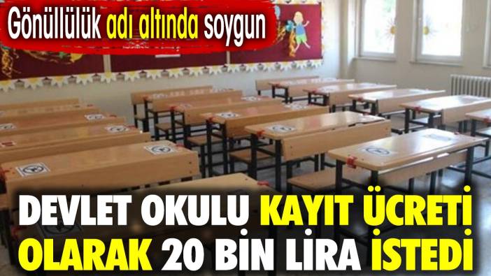 Gönüllülük adı altında soygun. Devlet okulu kayıt ücreti olarak 20 bin lira istedi