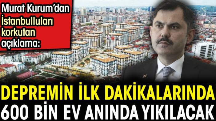 Depremin ilk dakikalarında 600 bin ev anında yıkılacak. Murat Kurum’dan İstanbulluları korkutan açıklama