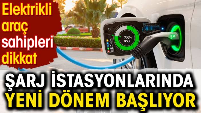 Şarj istasyonlarında yeni dönem başlıyor. Elektrikli araç sahipleri dikkat