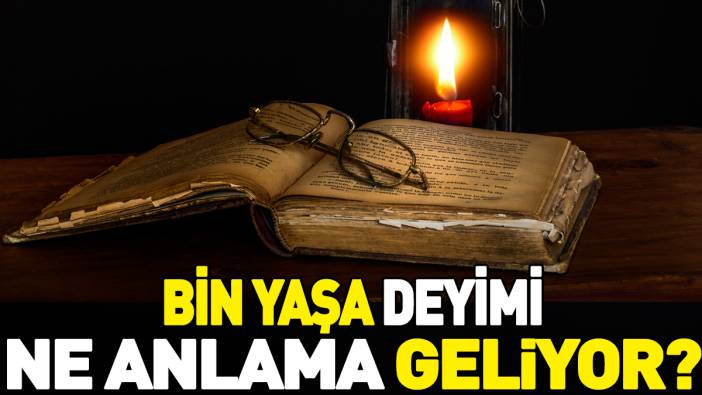 Bin yaşa deyimi ne anlama geliyor?