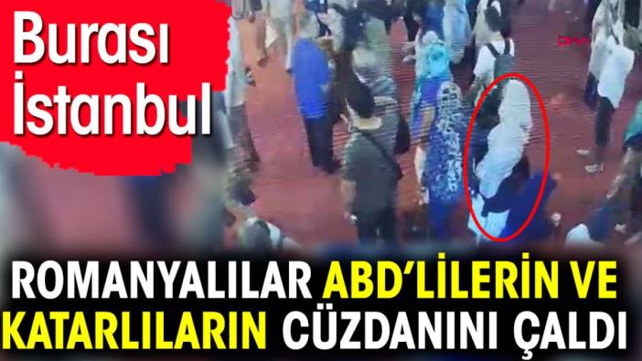 Romanyalılar ABD’lilerin ve Katarlıların cüzdanını çaldı. Burası İstanbul