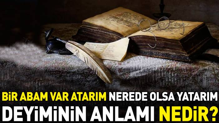 Bir abam var atarım nerede olsa yatarım deyimi ne anlama geliyor?