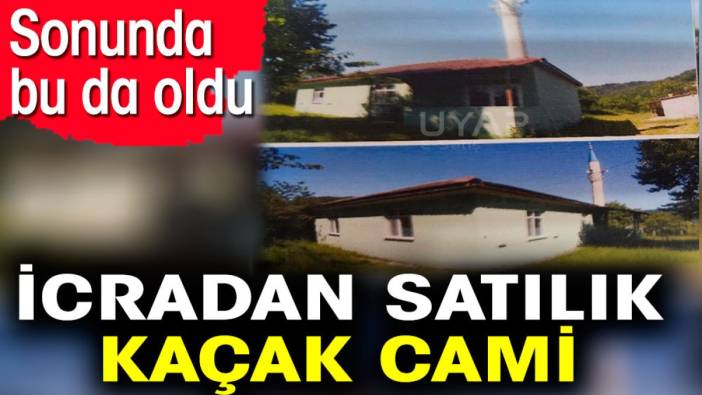 İcradan satılık kaçak cami. Sonunda bu da oldu