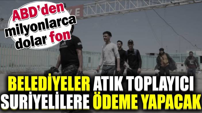 Belediyeler atık toplayıcı Suriyelilere ödeme yapacak. ABD'den milyonlarca dolar fon