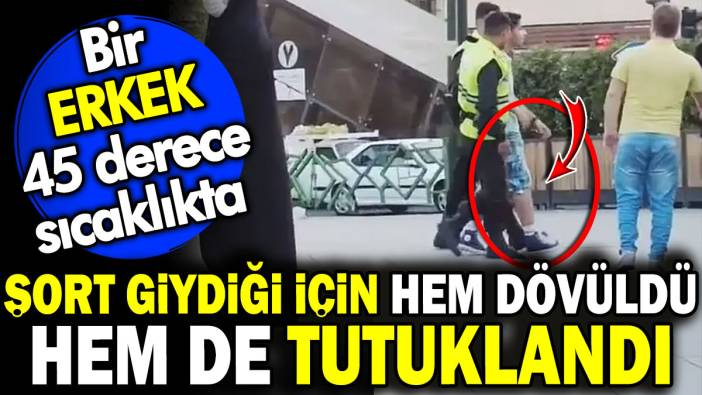 Bir erkek 45 derece sıcaklıkta şort giydiği için hem dövüldü hem de tutuklandı