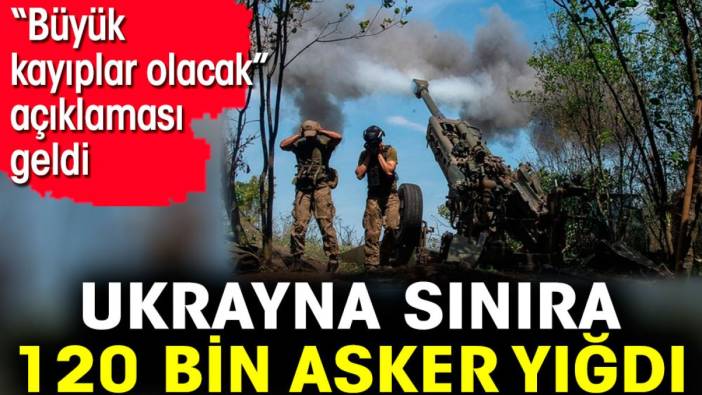 Ukrayna sınıra 120 bin asker yığdı 'Büyük kayıplar olacak' açıklaması geldi