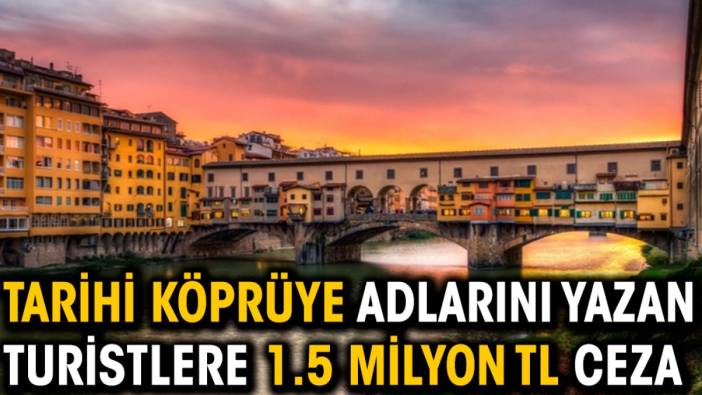 Tarihi köprüye adlarını yazan turistlere 1.5 milyon TL ceza