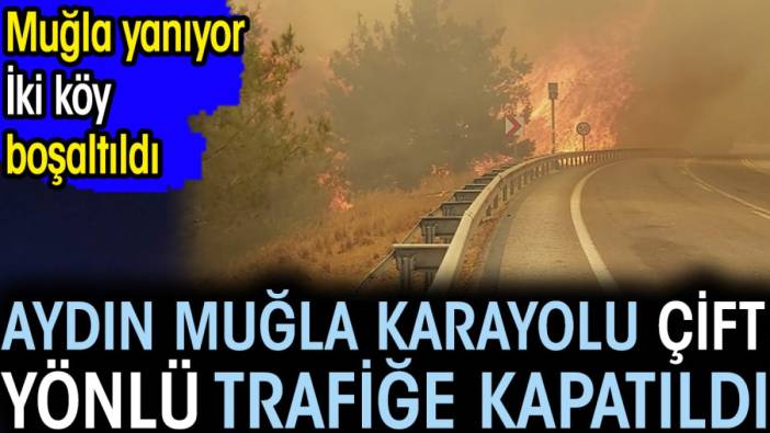 Son dakika... Aydın Muğla karayolu çift yönlü trafiğe kapatıldı