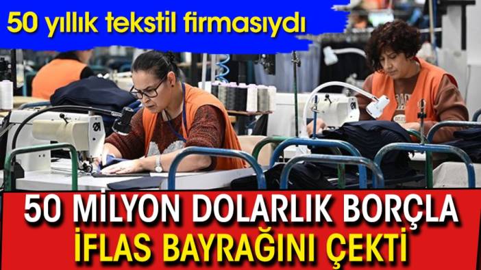 50 milyon dolarlık borçla iflas bayrağını çekti: 50 yıllık tekstil firmasıydı!