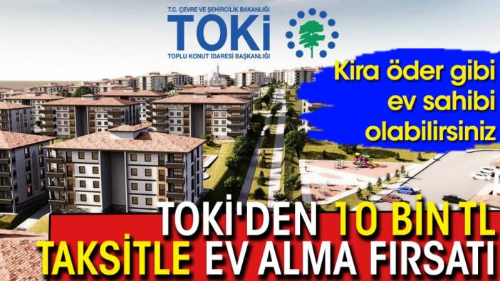 TOKİ'den 10 bin TL taksitle ev alma fırsatı: Kira öder gibi ev sahibi olabilirsiniz