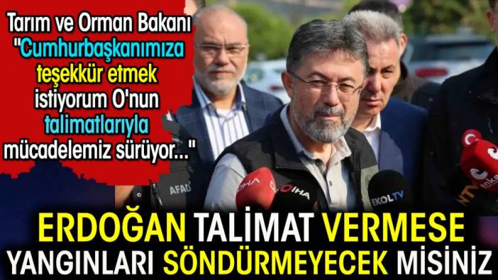 Bakan: Cumhurbaşkanı'nın talimatlarıyla mücadelemiz sürüyor. Dinleyenler, talimat vermese yangınları söndürmeyecek misiniz? dediler.