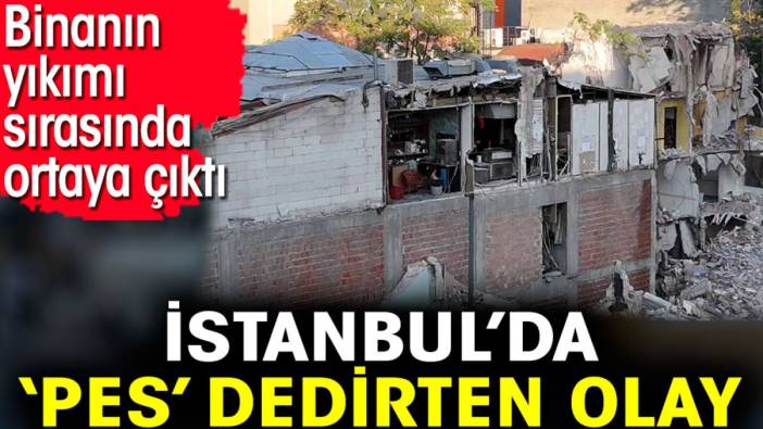 İstanbul’da ‘pes’ dedirten olay. Binanın yıkımı sırasında ortaya çıktı