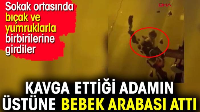 Kavga ettiği adamın üstüne bebek arabası attı. Sokak ortasında bıçak ve yumruklarla birbirilerine girdiler