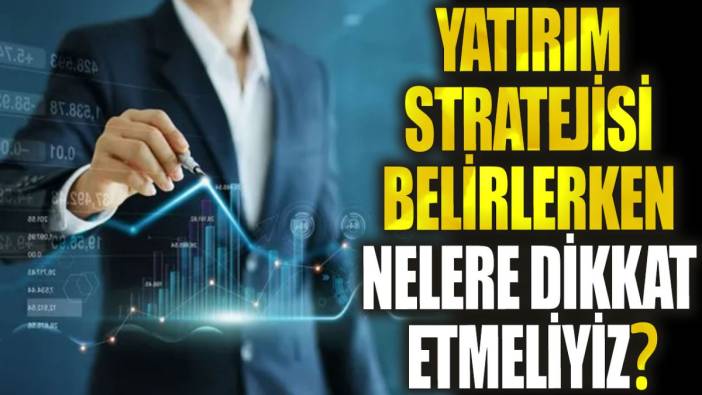 Yatırım stratejisi belirlerken nelere dikkat etmeliyiz?