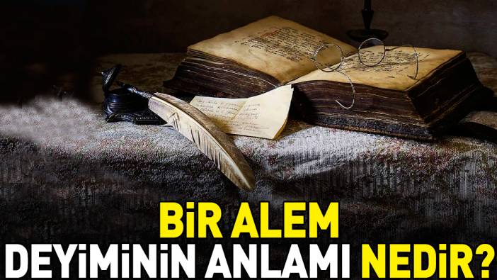 Bir alem deyimi ne anlama geliyor?