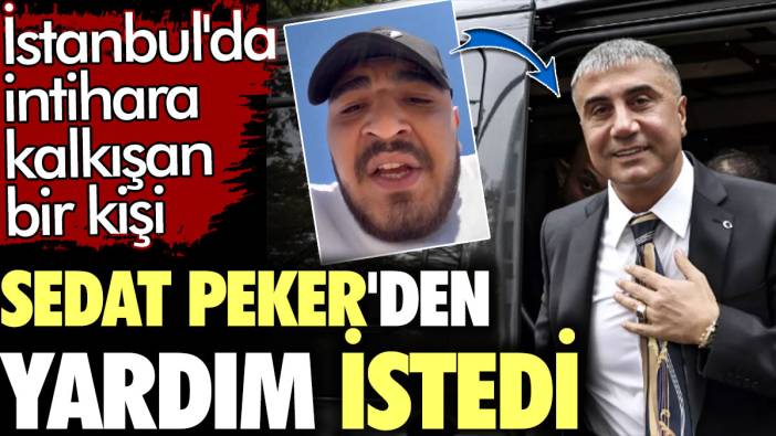 İstanbul'da intihara kalkışan bir kişi Sedat Peker'den yardım istedi