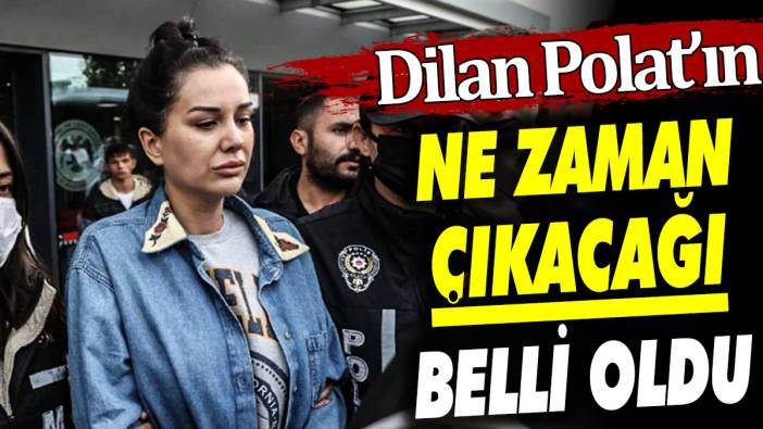 Dilan Polat'ın ne zaman çıkacağı belli oldu