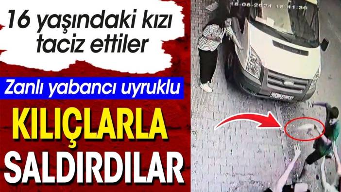 Yabancı uyruklu zanlı 16 yaşındaki kızı taciz etti. Kılıçlarla saldırdılar