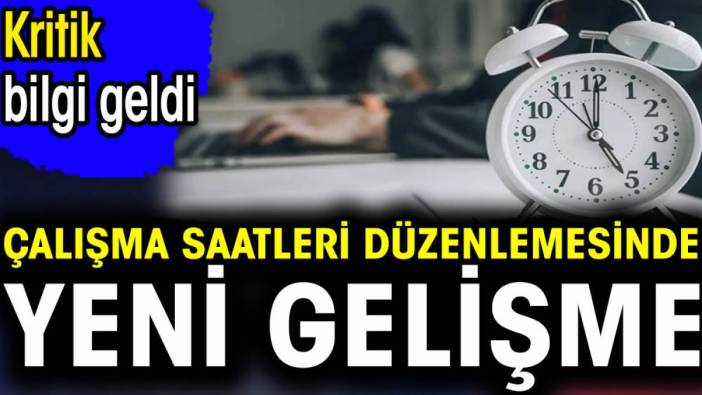 Çalışma saatleri düzenlemesinde yeni gelişme. Kritik bilgi geldi