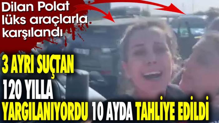 3 ayrı suçtan 120 yılla yargılanıyordu 10 ayda tahliye edildi. Dilan Polat lüks araçlarla karşılandı