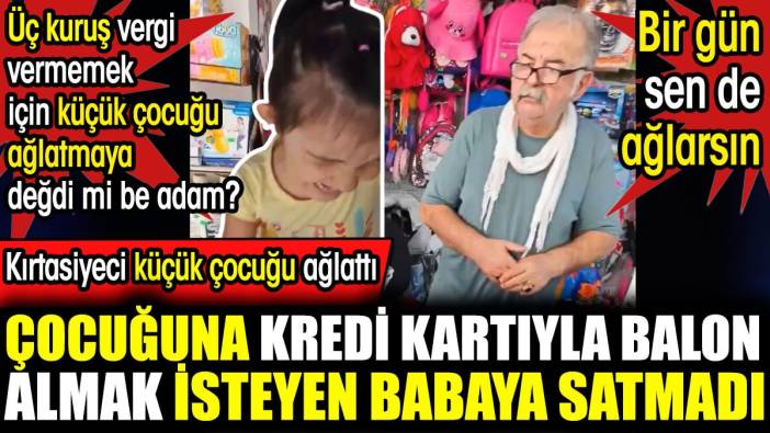 Kırtasiyeci küçük çocuğu ağlattı. Çocuğuna kredi kartıyla balon almak isteyen babaya satmadı