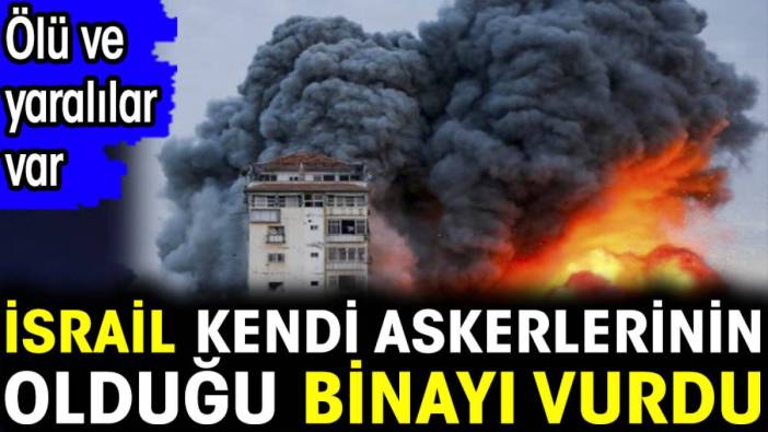 İsrail kendi askerlerinin olduğu binayı vurdu: Ölü ve yaralılar var