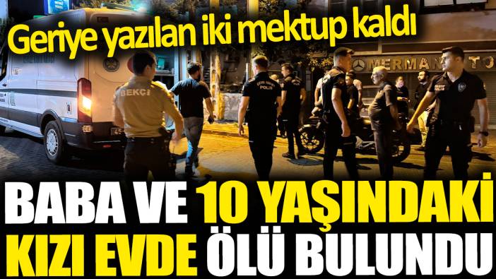 Manisa'da baba ve 10 yaşındaki kızı evde ölü bulundu! Geriye yazılan iki mektup kaldı