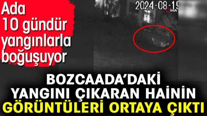 Bozcaada’daki yangını çıkaran hainin görüntüleri ortaya çıktı. Ada 10 gündür yangınlarla boğuşuyor