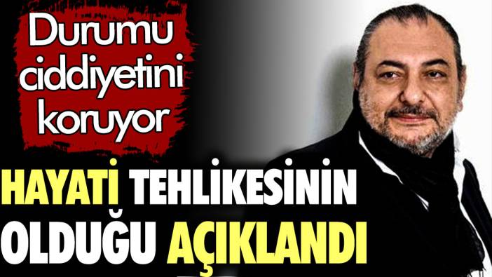 Hayati tehlikesinin olduğu açıklandı. Durumu ciddiyetini koruyor