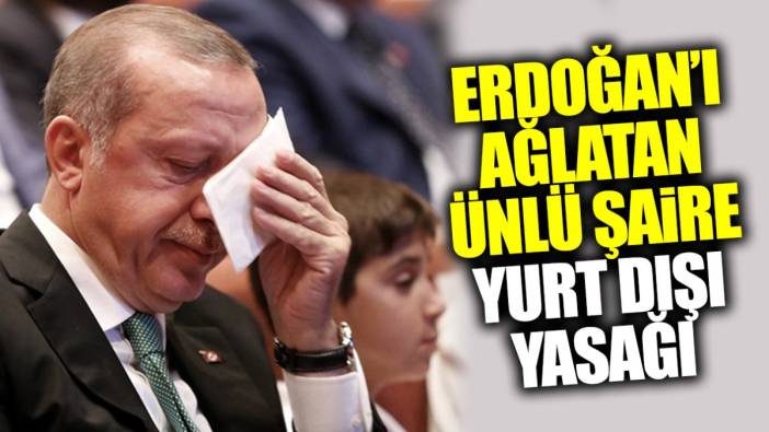 Erdoğan’ı ağlatan ünlü şaire yurt dışı yasağı