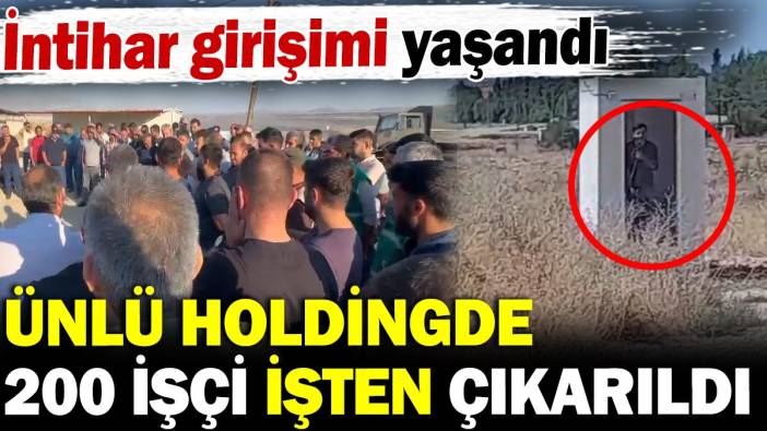 Ünlü holdingde 200 işçi işten çıkarıldı intihar girişimi yaşandı