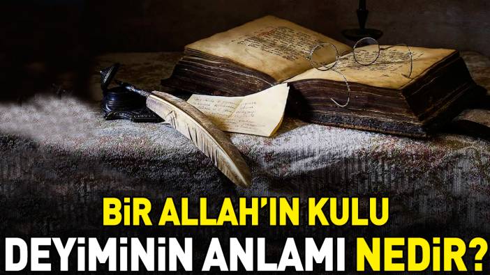 Bir Allah'ın kulu deyimi ne anlama geliyor?