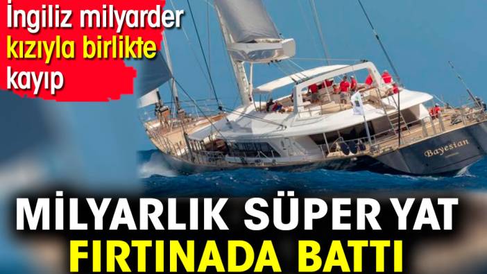 Milyarlık süper yat fırtınada battı. İngiliz milyarder kızıyla birlikte kayıp