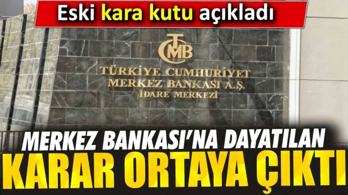 Merkez Bankası’na dayatılan karar ortaya çıktı. Eski kara kutu açıkladı