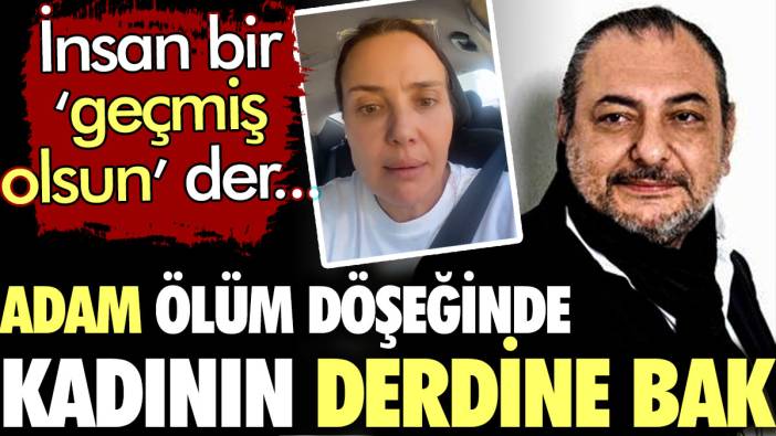 Reha Muhtar ölüm döşeğinde kadının derdine bak. İnsan bir 'geçmiş olsun' der...