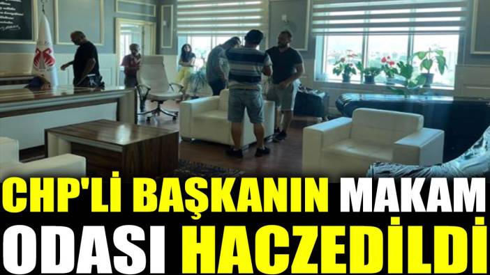 CHP'li başkanın makam odası haczedildi