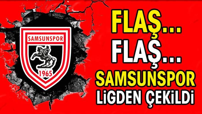 Flaş.. Flaş.. Samsunspor ligden çekildi