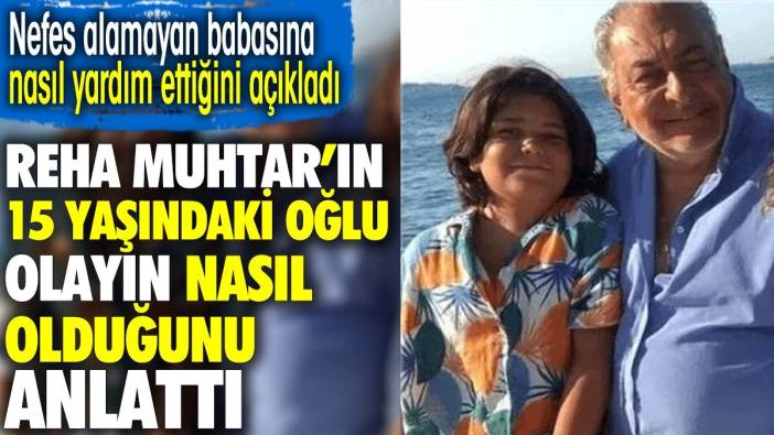 Reha Muhtar'ın 15 yaşındaki oğlu olayın nasıl olduğunu anlattı. Nefes alamayan babasına nasıl yardım ettiğini açıkladı