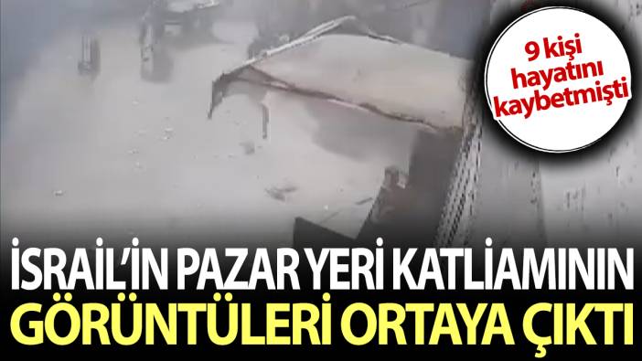 İsrail’in pazar yeri katliamının görüntüleri ortaya çıktı. 9 kişi hayatını kaybetmişti