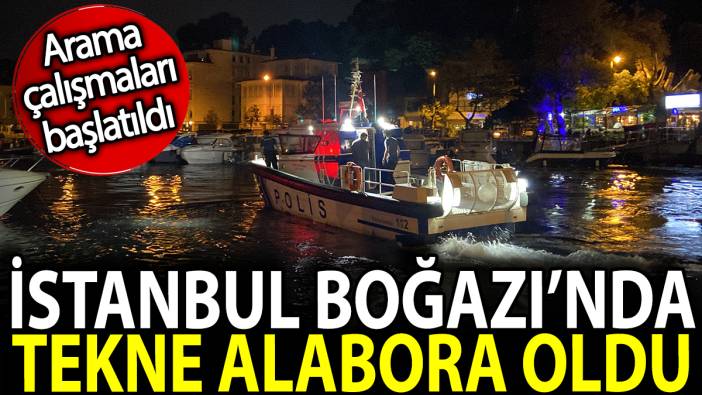 İstanbul Boğazı'nda tekne alabora oldu. Arama çalışmaları başlatıldı