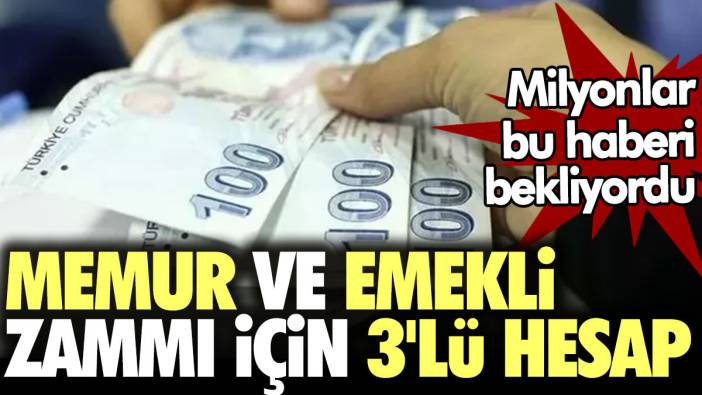 Memur ve emekli zammı için 3'lü hesap. Milyonlar bu haberi bekliyordu