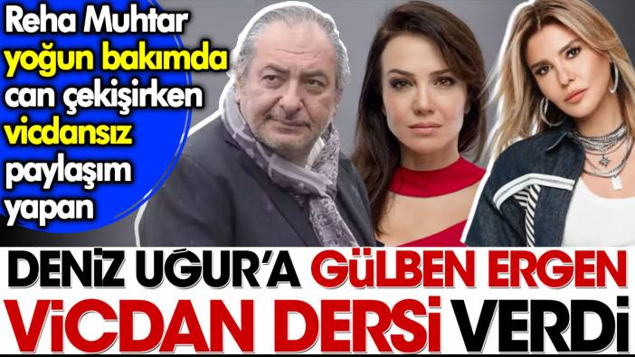 Reha Muhtar yoğun bakımda can çekişirken vicdansız paylaşım yapan Deniz Uğur'a Gülben Ergen vicdan dersi verdi