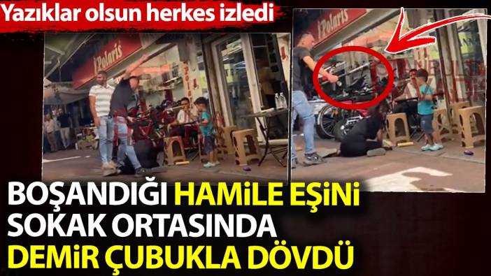 Boşandığı hamile eşini sokak ortasında demir çubukla dövdü. Yazıklar olsun herkes izledi