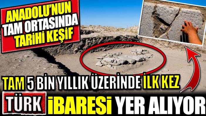 Anadolu’nun tam ortasında tarihi keşif! Tam 5 bin yıllık üzerinde ilk kez ‘Türk’ ibaresi yazıyor