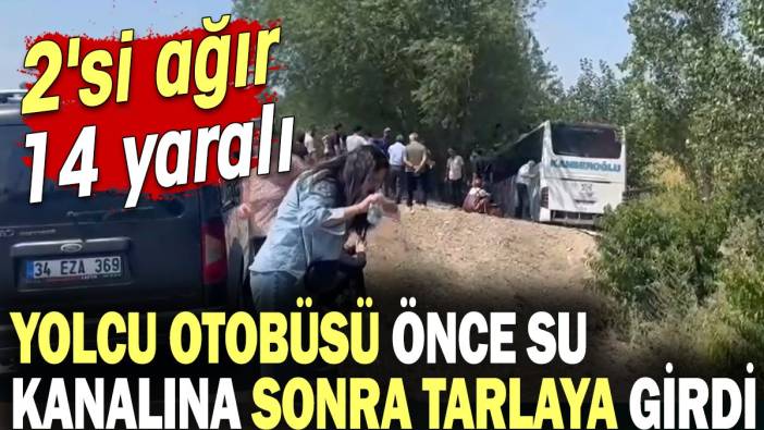 Yolcu otobüsü önce su kanalına sonra tarlaya girdi: 2'si ağır 14 yaralı