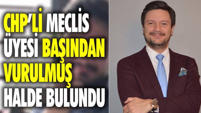 CHP'li meclis üyesi başından vurulmuş halde bulundu